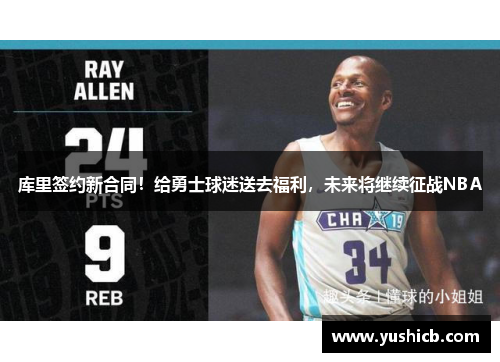 库里签约新合同！给勇士球迷送去福利，未来将继续征战NBA
