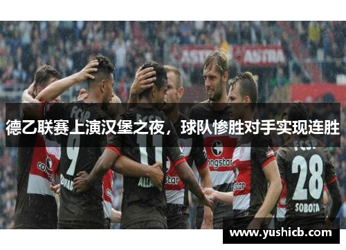 德乙联赛上演汉堡之夜，球队惨胜对手实现连胜