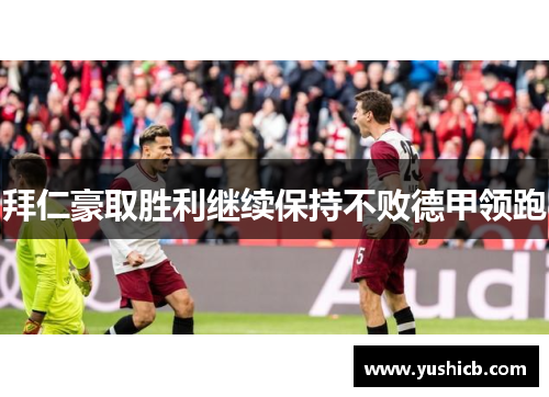 拜仁豪取胜利继续保持不败德甲领跑