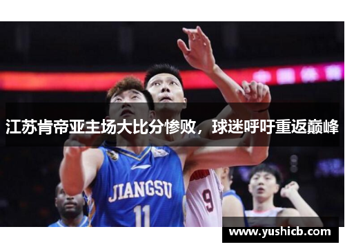 江苏肯帝亚主场大比分惨败，球迷呼吁重返巅峰